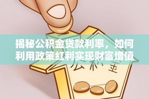 英吉沙揭秘公积金贷款利率，如何利用政策红利实现财富增值