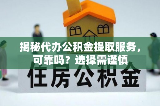 英吉沙揭秘代办公积金提取服务，可靠吗？选择需谨慎
