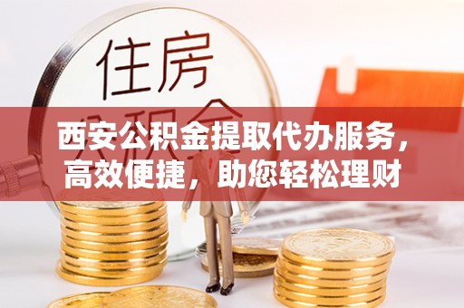 英吉沙西安公积金提取代办服务，高效便捷，助您轻松理财