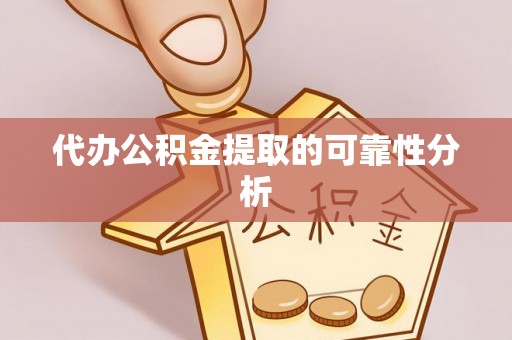 英吉沙代办公积金提取的可靠性分析