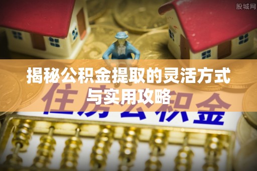 英吉沙揭秘公积金提取的灵活方式与实用攻略