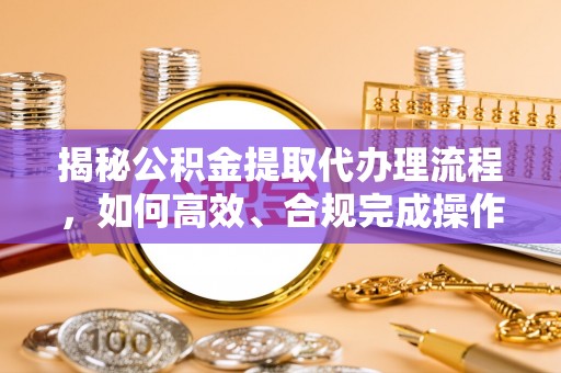 英吉沙揭秘公积金提取代办理流程，如何高效、合规完成操作