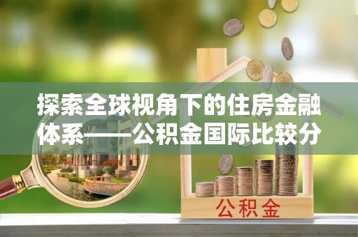 英吉沙探索全球视角下的住房金融体系——公积金国际比较分析