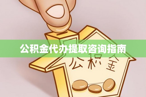 英吉沙公积金代办提取咨询指南