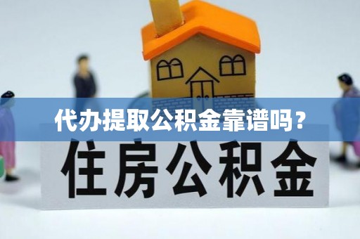 英吉沙代办提取公积金靠谱吗？