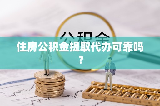 英吉沙住房公积金提取代办可靠吗？