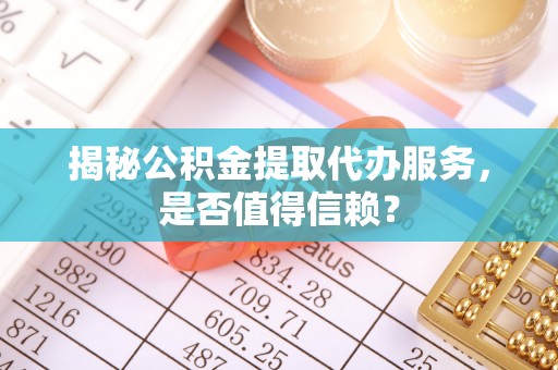 英吉沙揭秘公积金提取代办服务，是否值得信赖？