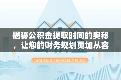 英吉沙揭秘公积金提取时间的奥秘，让您的财务规划更加从容