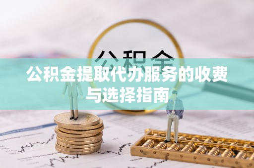 英吉沙公积金提取代办服务的收费与选择指南