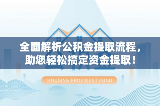 英吉沙全面解析公积金提取流程，助您轻松搞定资金提取！