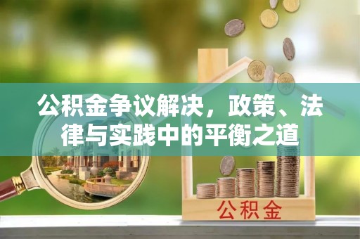 英吉沙公积金争议解决，政策、法律与实践中的平衡之道
