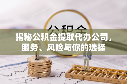 英吉沙揭秘公积金提取代办公司，服务、风险与你的选择