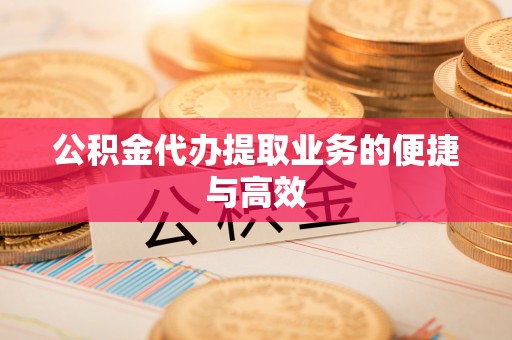 英吉沙公积金代办提取业务的便捷与高效