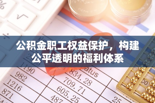 英吉沙公积金职工权益保护，构建公平透明的福利体系