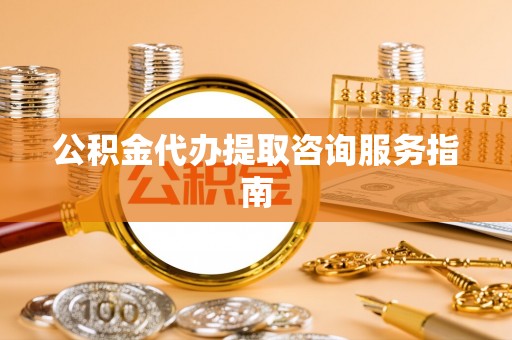 英吉沙公积金代办提取咨询服务指南