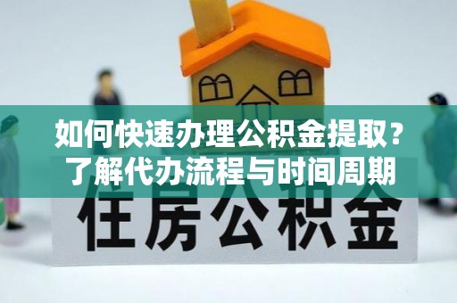 英吉沙如何快速办理公积金提取？了解代办流程与时间周期