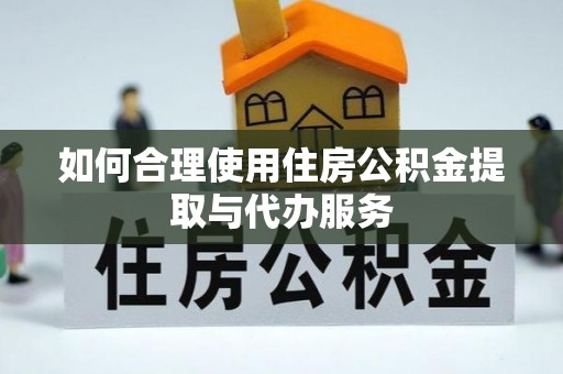 英吉沙如何合理使用住房公积金提取与代办服务