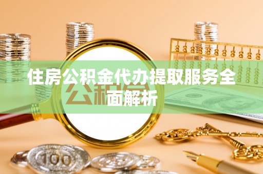 英吉沙住房公积金代办提取服务全面解析