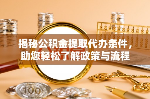 英吉沙揭秘公积金提取代办条件，助您轻松了解政策与流程