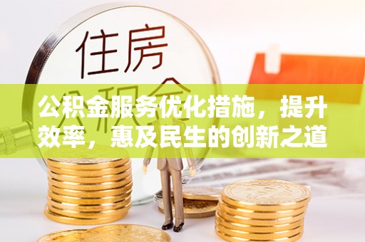 英吉沙公积金服务优化措施，提升效率，惠及民生的创新之道