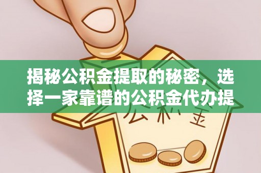 英吉沙揭秘公积金提取的秘密，选择一家靠谱的公积金代办提取公司的重要性