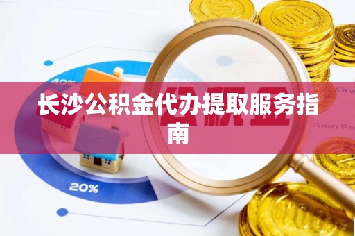 英吉沙长沙公积金代办提取服务指南
