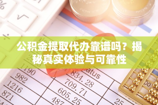 英吉沙公积金提取代办靠谱吗？揭秘真实体验与可靠性