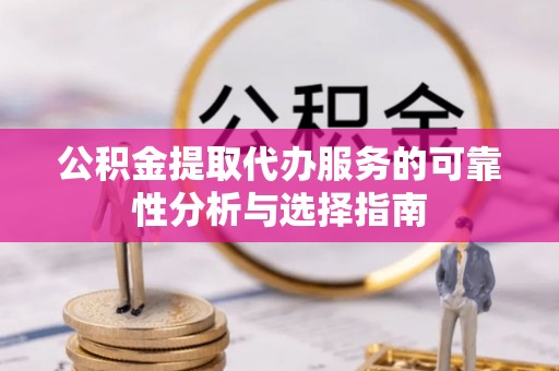 英吉沙公积金提取代办服务的可靠性分析与选择指南