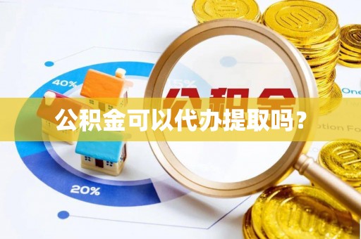 英吉沙公积金可以代办提取吗？