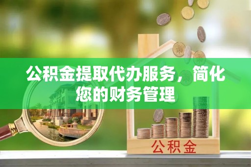英吉沙公积金提取代办服务，简化您的财务管理