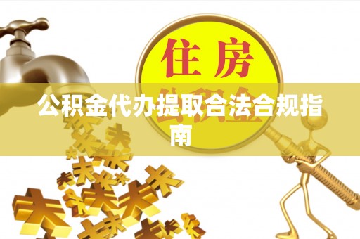 英吉沙公积金代办提取合法合规指南