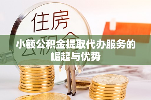 英吉沙小额公积金提取代办服务的崛起与优势