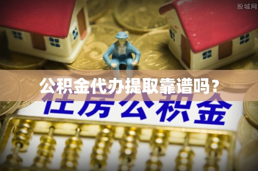 英吉沙公积金代办提取靠谱吗？