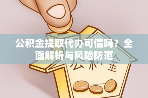 英吉沙公积金提取代办可信吗？全面解析与风险防范
