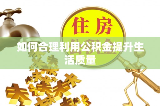 英吉沙如何合理利用公积金提升生活质量