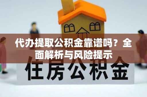 英吉沙代办提取公积金靠谱吗？全面解析与风险提示
