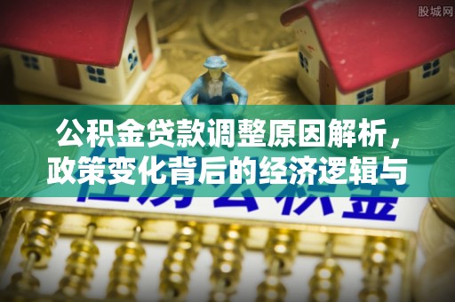 英吉沙公积金贷款调整原因解析，政策变化背后的经济逻辑与民生考量